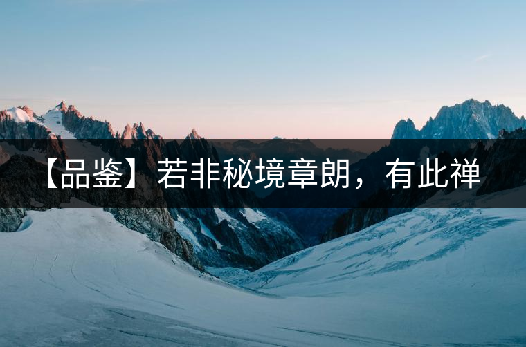 【品鑒】若非秘境章朗，有此禪茶一味