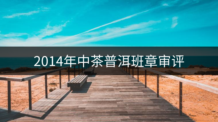 2014年中茶普洱班章審評(píng)
