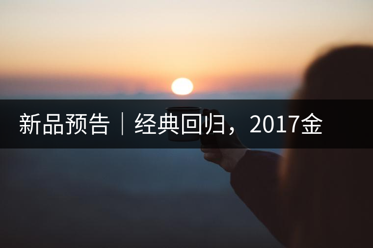 新品預(yù)告｜經(jīng)典回歸，2017金罐小青柑即將來(lái)襲