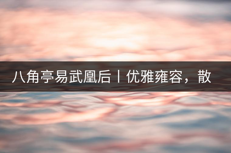 八角亭易武凰后丨優(yōu)雅雍容，散發(fā)尊貴氣質(zhì)