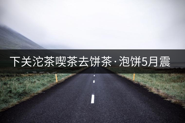 下關(guān)沱茶喫茶去餅茶·泡餅5月震撼上市 下關(guān)沱茶喫茶去餅茶·泡餅5月震撼上市