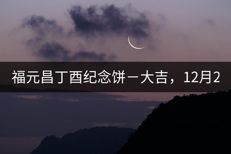 福元昌丁酉紀念餅－大吉，12月22日隆重上市！