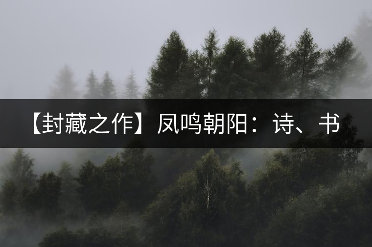 【封藏之作】鳳鳴朝陽：詩、書、畫、印一個都不少