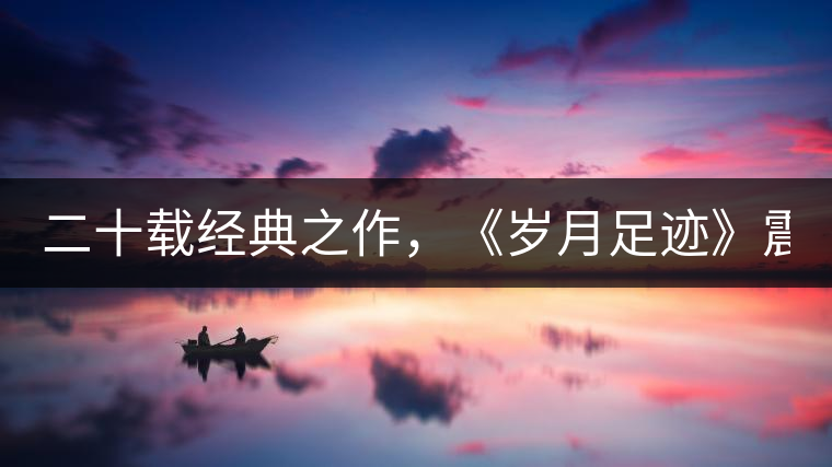 二十載經典之作，《歲月足跡》震撼上市！