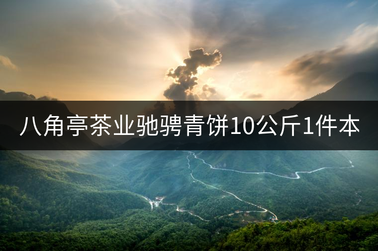 八角亭茶業(yè)馳騁青餅10公斤1件本月18上市！敬請(qǐng)品茗！