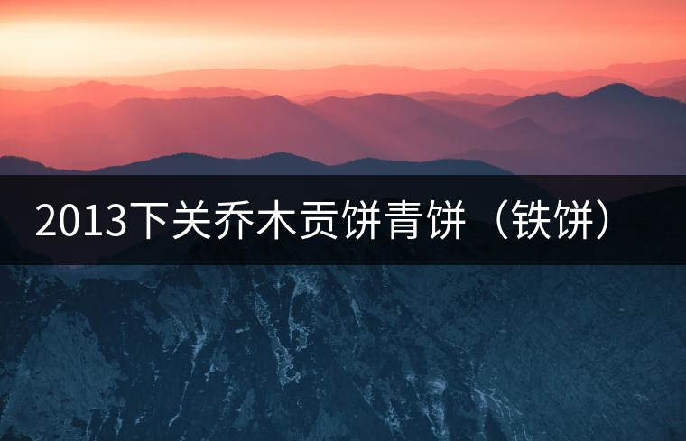 2013下關喬木貢餅青餅（鐵餅）即將上市！