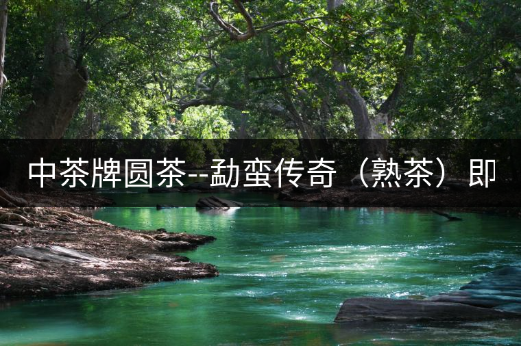 中茶牌圓茶--勐蠻傳奇（熟茶）即將上市！