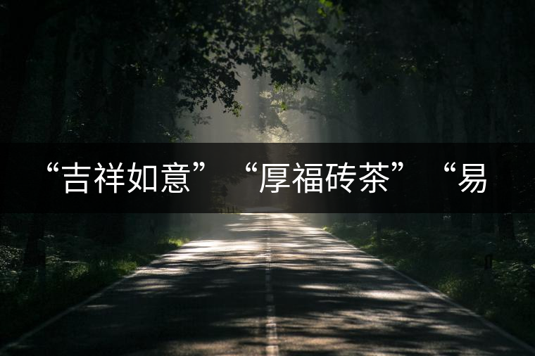 “吉祥如意”“厚福磚茶”“易武茗珠”新品聯(lián)袂上市！