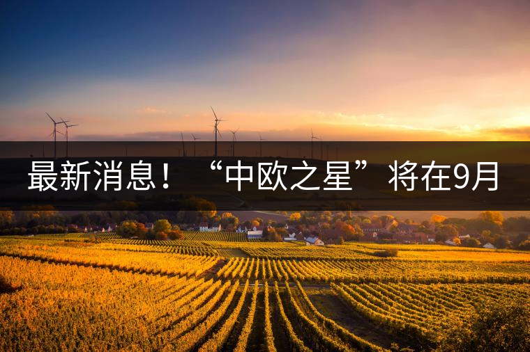 最新消息！“中歐之星”將在9月20日隆重上市