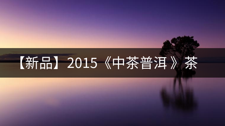 【新品】2015《中茶普洱 》茶美生活 醉美“臻品藍印”！