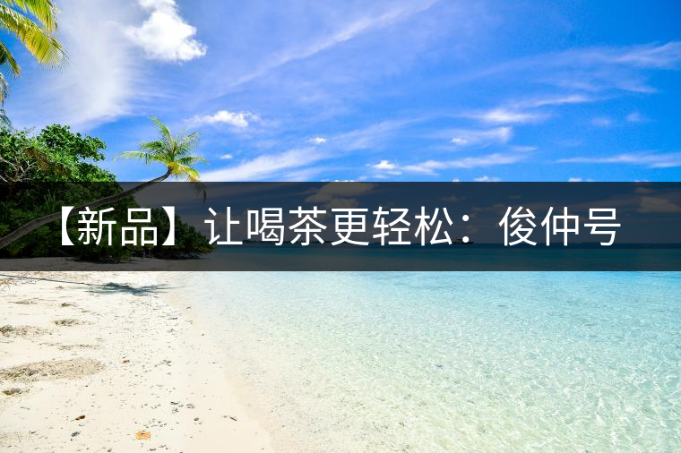 【新品】讓喝茶更輕松：俊仲號纖薄系列熟茶上市！