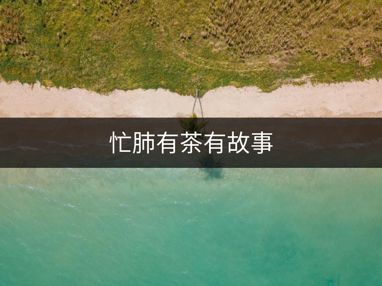 忙肺有茶有故事 忙肺有茶有故事