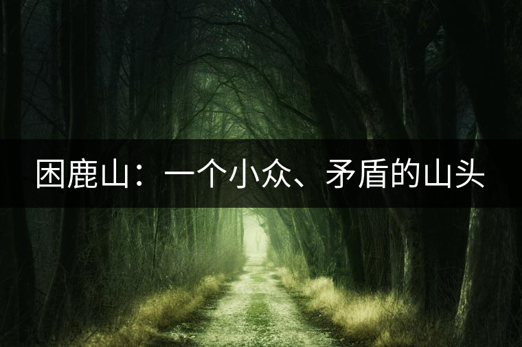 困鹿山：一個小眾、矛盾的山頭