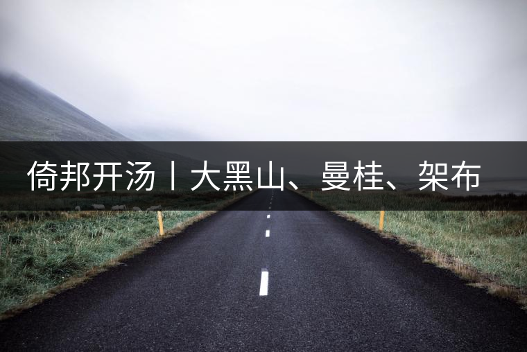 倚邦開湯丨大黑山、曼桂、架布、貓耳朵