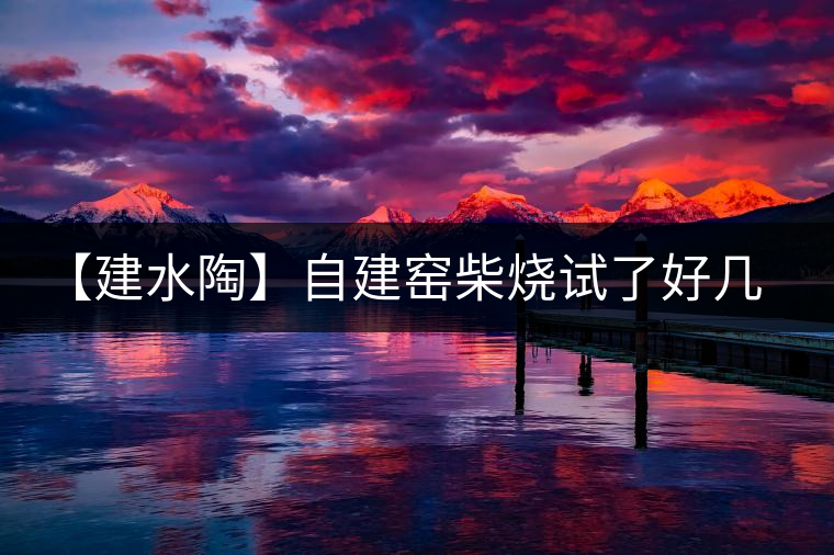 【建水陶】自建窯柴燒試了好幾次，終于出一些自認(rèn)為還可以的東