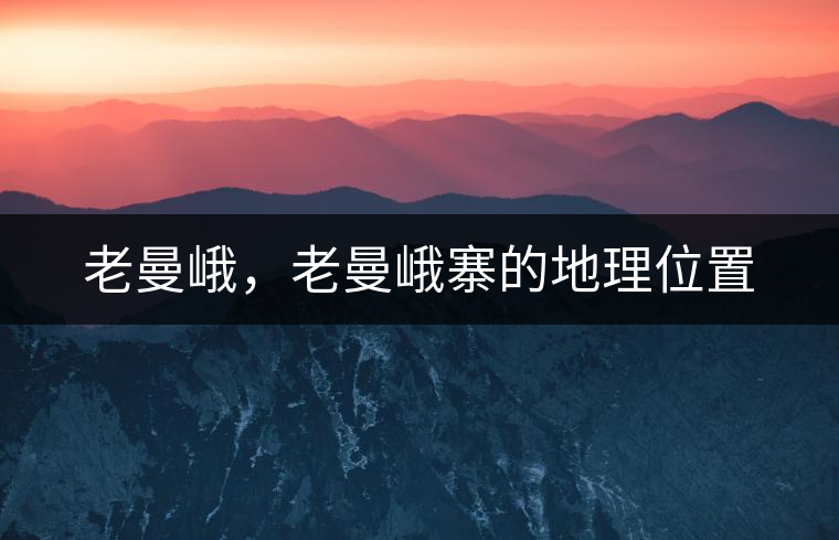 老曼峨，老曼峨寨的地理位置