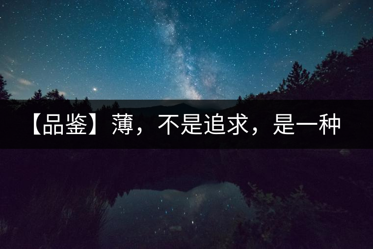 【品鑒】薄，不是追求，是一種境界