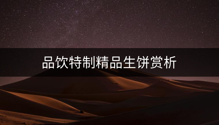 品飲特制精品生餅賞析