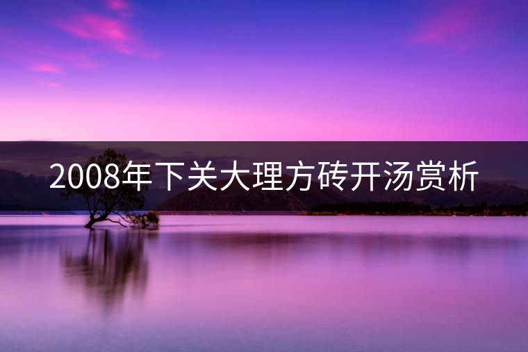 2008年下關(guān)大理方磚開(kāi)湯賞析
