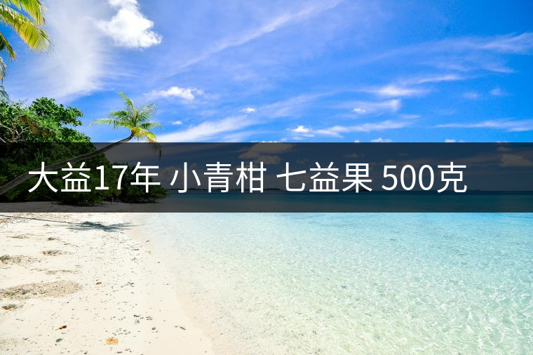 大益17年 小青柑 七益果 500克 開(kāi)湯