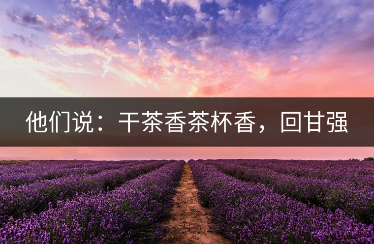 他們說：干茶香茶杯香，回甘強(qiáng)