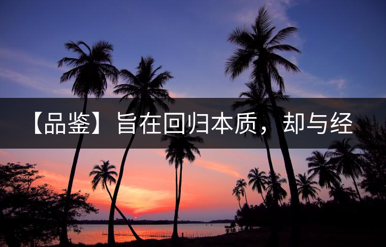 【品鑒】旨在回歸本質(zhì)，卻與經(jīng)典相遇