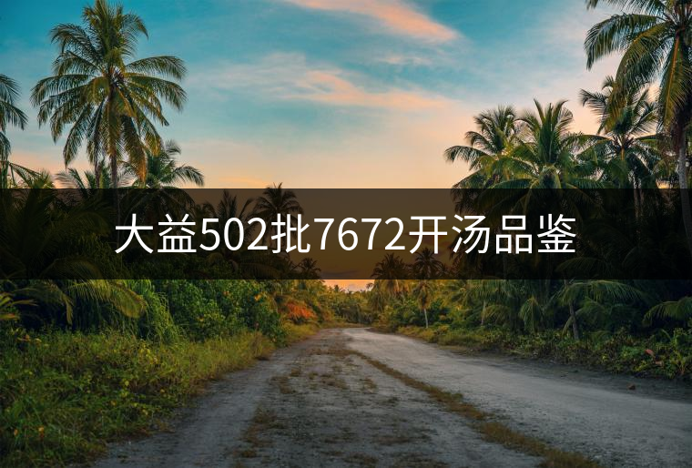 大益502批7672開湯品鑒