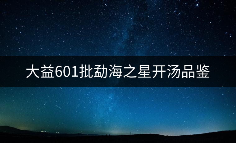 大益601批勐海之星開(kāi)湯品鑒