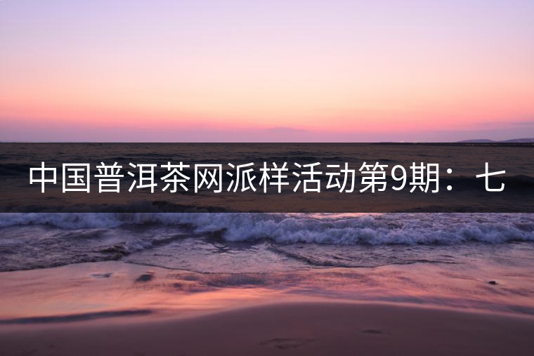 中國普洱茶網派樣活動第9期:七彩云南七彩1889(生茶) 中國普洱茶網派樣活動第9期:七彩云南七彩1889(生茶)