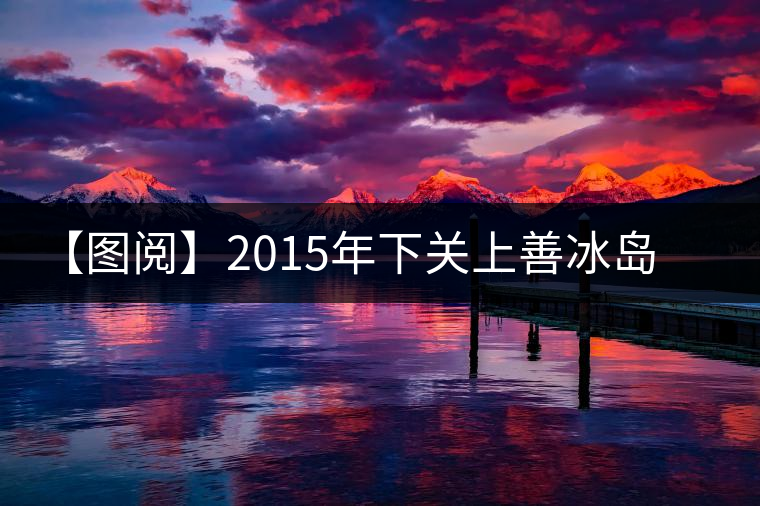 【圖閱】2015年下關(guān)上善冰島開(kāi)湯 【圖閱】2015年下關(guān)上善冰島開(kāi)湯