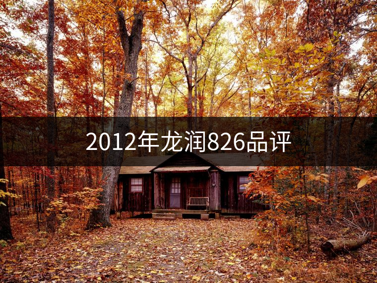 2012年龍潤(rùn)826品評(píng) 2012年龍潤(rùn)826品評(píng)