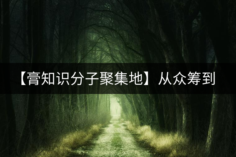 【膏知識分子聚集地】從眾籌到三體的節(jié)奏，你能跟上嗎？