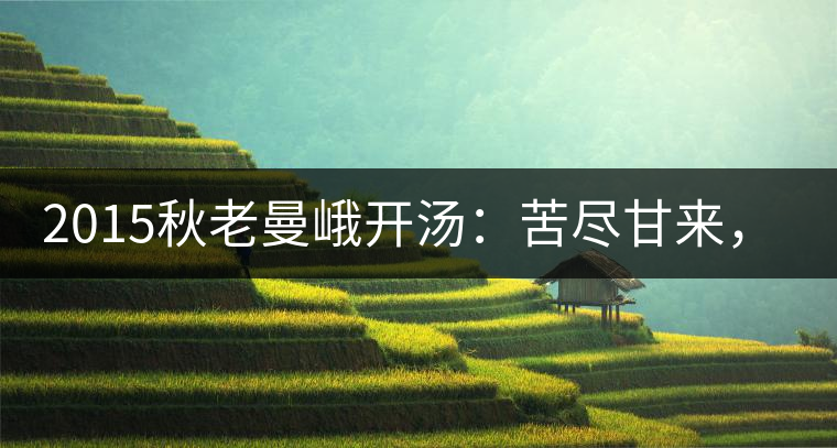 2015秋老曼峨開(kāi)湯：苦盡甘來(lái)，不改本色