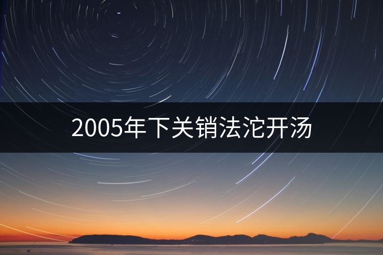 2005年下關銷法沱開湯 2005年下關銷法沱開湯