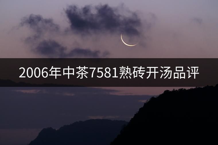 2006年中茶7581熟磚開(kāi)湯品評(píng) 2006年中茶7581熟磚開(kāi)湯品評(píng)