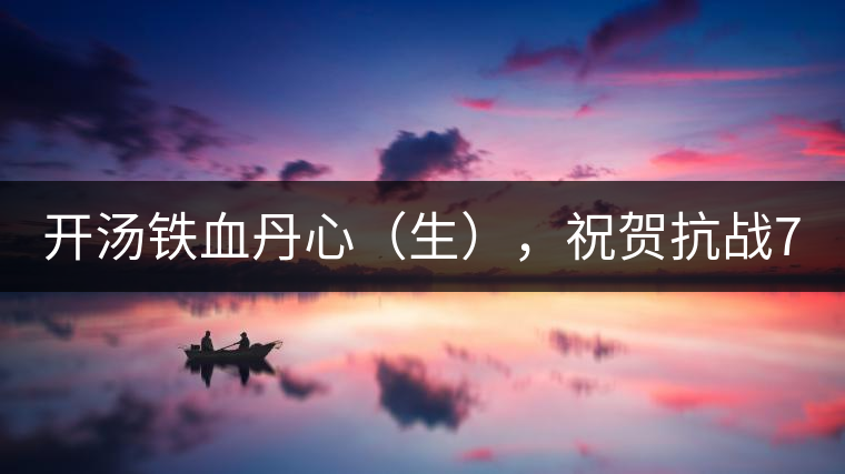 開湯鐵血丹心（生），祝賀抗戰(zhàn)70年周年勝利