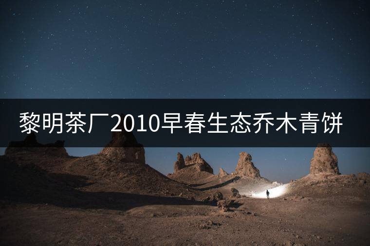 黎明茶廠2010早春生態(tài)喬木青餅開(kāi)湯 黎明茶廠2010早春生態(tài)喬木青餅開(kāi)湯