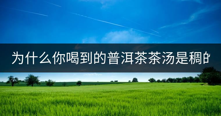 為什么你喝到的普洱茶茶湯是稠的？