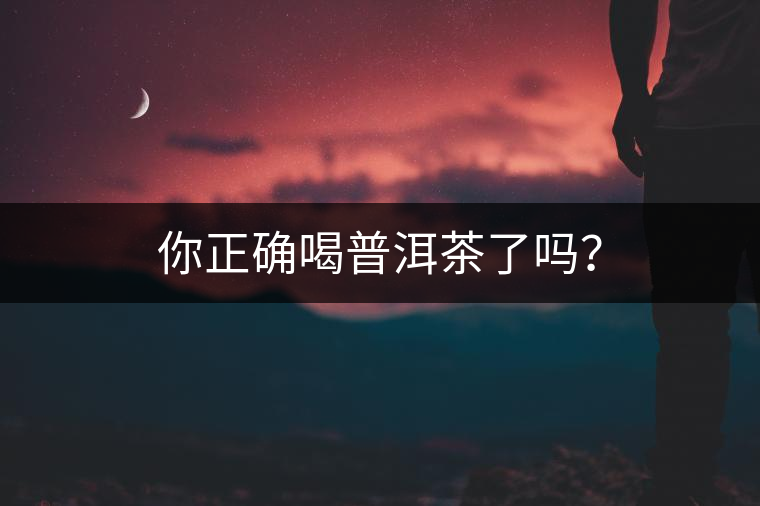 你正確喝普洱茶了嗎？