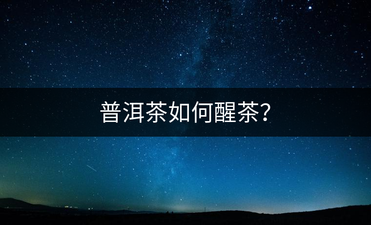 普洱茶如何醒茶？