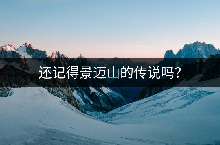 還記得景邁山的傳說嗎？