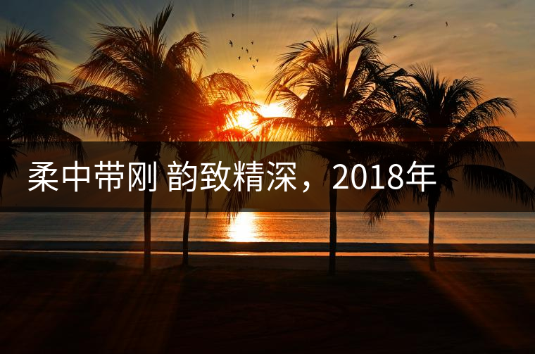 柔中帶剛 韻致精深，2018年天弘弘韻天下生茶試用評(píng)測(cè)報(bào)告