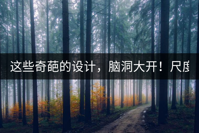 這些奇葩的設(shè)計，腦洞大開！尺度大到毀三觀！