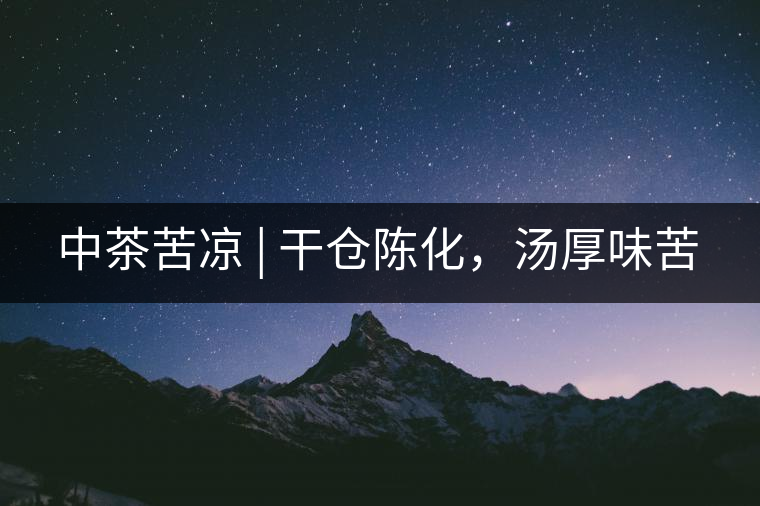 中茶苦涼 | 干倉陳化，湯厚味苦