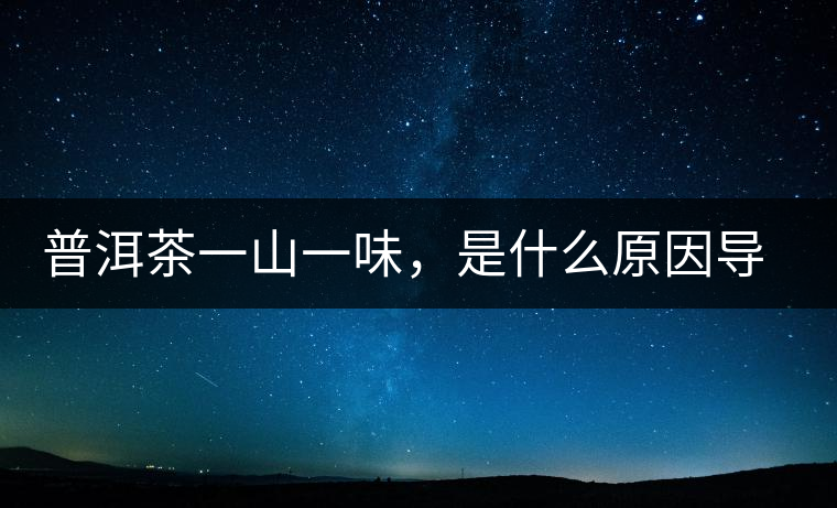 普洱茶一山一味，是什么原因導致的？