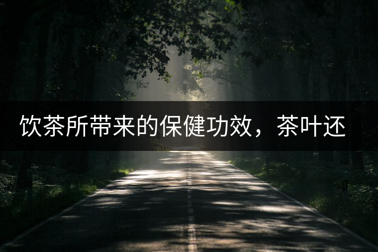 飲茶所帶來(lái)的保健功效，茶葉還能防??？