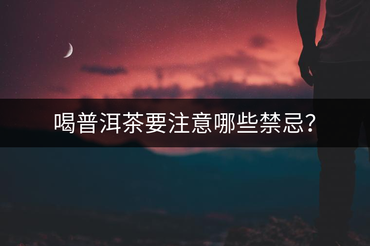 喝普洱茶要注意哪些禁忌？