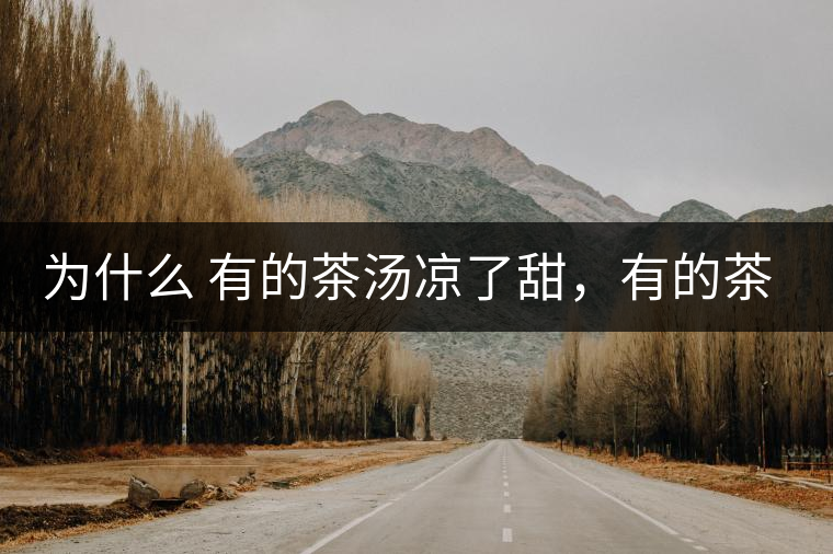 為什么 有的茶湯涼了甜，有的茶湯涼了苦？