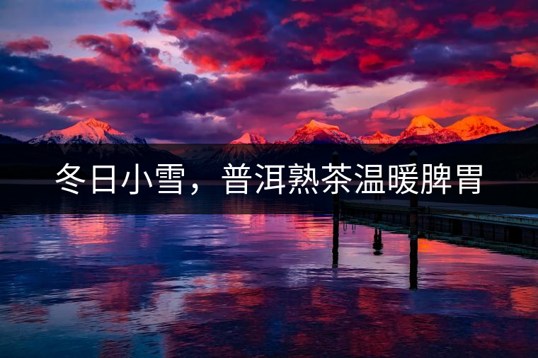 冬日小雪，普洱熟茶溫暖脾胃