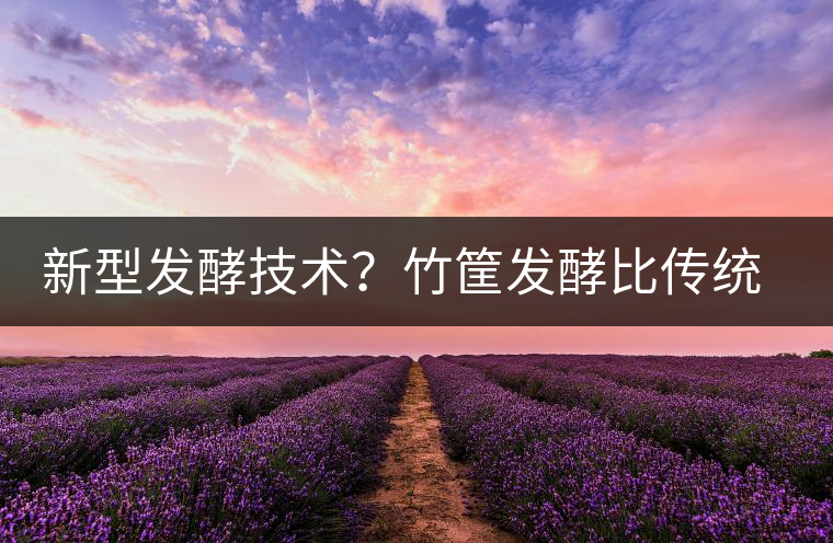 新型發(fā)酵技術(shù)？竹筐發(fā)酵比傳統(tǒng)渥堆要好？